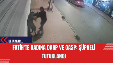 Fatih'te Kadına Darp ve Gasp: Şüpheli Tutuklandı
