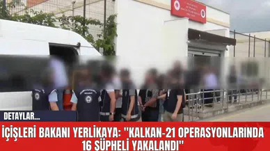 İçişleri Bakanı Yerlikaya: "Kalkan-21 Operasyonlarında 16 Şüpheli Yakalandı"