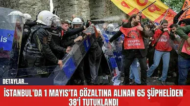 İstanbul'da 1 Mayıs'ta Gözaltına Alınan 65 Şüpheliden 38'i Tutuklandı