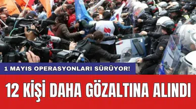 1 Mayıs operasyonları sürüyor! 12 kişi daha gözaltına alındı