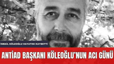 ANTİAD Başkanı Köleoğlu’nun acı günü