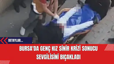 Bursa'da Genç Kız Sinir Krizi Sonucu Sevgilisini Bıçakladı