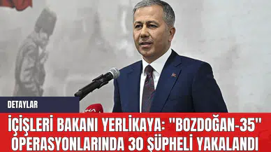 İçişleri Bakanı Yerlikaya: "Bozdoğan-35" Operasyonlarında 30 Şüpheli Yakalandı