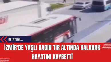 İzmir'de Yaşlı Kadın Tır Altında Kalarak Hayatını Kaybetti