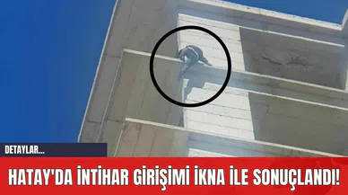 Hatay'da İntihar Girişimi İkna İle Sonuçlandı!