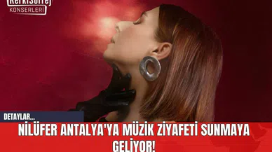 Nilüfer Antalya'ya Müzik Ziyafeti Sunmaya Geliyor!