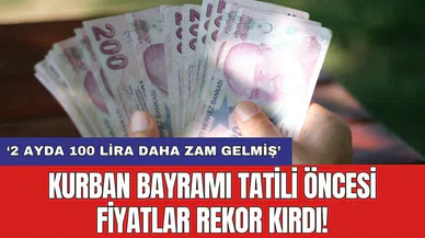 Kurban Bayramı tatili öncesi fiyatlar rekor kırdı!