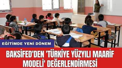 Eğitimde yeni dönem: BAKSİFED'den 'Türkiye Yüzyılı Maarif Modeli' değerlendirmesi