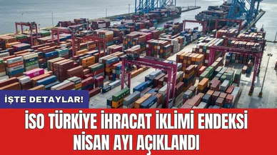 İSO Türkiye İhracat İklimi Endeksi Nisan ayı açıklandı