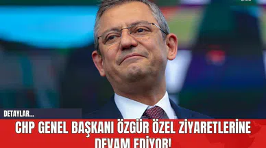 CHP Genel Başkanı Özgür Özel Ziyaretlerine Devam Ediyor!