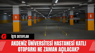 Akdeniz Üniversitesi Hastanesi Katlı Otoparkı Ne Zaman Açılacak?