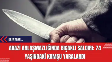 Arazi Anlaşmazlığında Bıçaklı Saldırı: 74 Yaşındaki Komşu Yaralandı