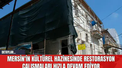 Mersin'in Kültürel Hazinesinde Restorasyon Çalışmaları Hızla Devam Ediyor