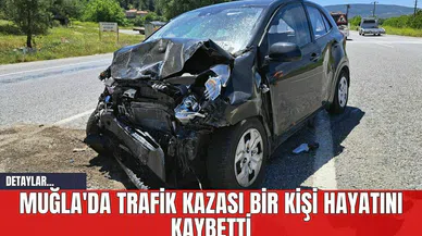 Muğla'da Trafik Kazası Bir Kişi Hayatını Kaybetti