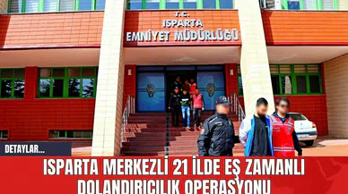Isparta Merkezli 21 İlde Eş Zamanlı Dolandırıcılık Operasyonu