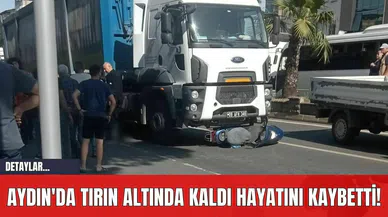 Aydın'da Tırın Altında Kaldı Hayatını Kaybetti!