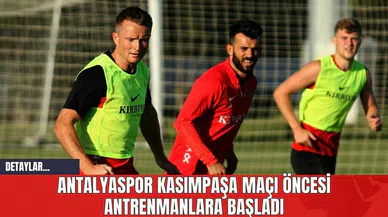 Antalyaspor Kasımpaşa Maçı Öncesi Antrenmanlara Başladı