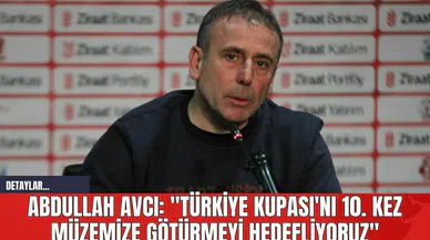 Abdullah Avcı: "Türkiye Kupası'nı 10. kez müzemize götürmeyi hedefliyoruz"