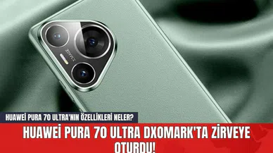 Huawei Pura 70 Ultra DXOMARK'ta Zirveye Oturdu! Huawei Pura 70 Ultra'nın Özellikleri Neler?