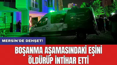 Mersin'de dehşet! Boşanma aşamasındaki eşini öldürüp intihar etti