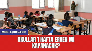 MEB açıkladı! Okullar 1 hafta erken mi kapanacak?