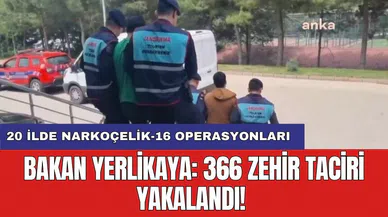 Bakan Yerlikaya: 366 zehir taciri yakalandı! 20 ilde Narkoçelik-16 operasyonları