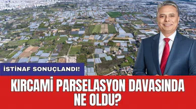 Kırcami parselasyon davası sonuçlandı! İstinaf ne karar verdi?