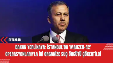 Bakan Yerlikaya: İstanbul'da 'Mahzen-42' Operasyonlarıyla İki Organize Suç Örgütü Çökertildi