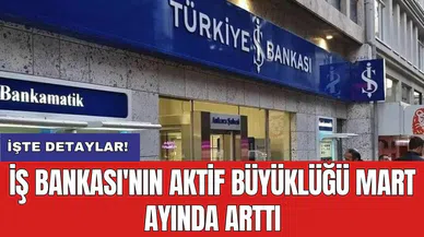 İş Bankası'nın aktif büyüklüğü Mart ayında arttı