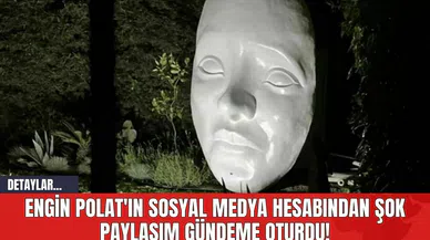 Engin Polat'ın Sosyal Medya Hesabından Şok Paylaşım! Gündeme Oturdu!