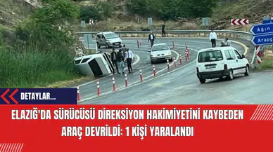 Elazığ'da Sürücüsü Direksiyon Hakimiyetini Kaybeden Araç Devrildi: 1 Kişi Yaralandı