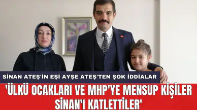 Sinan Ateş'in eşi Ayşe Ateş'ten şok iddialar: 'Ülkü Ocakları ve MHP'ye mensup kişiler Sinan'ı katlettiler'