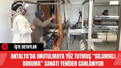 Antalya’da Unutulmaya Yüz Tutmuş “Gılamıklı Dokuma” Sanatı Yeniden Canlanıyor