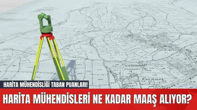 Harita Mühendisleri Ne Kadar Maaş Alıyor? Harita Mühendisliği Taban Puanları!