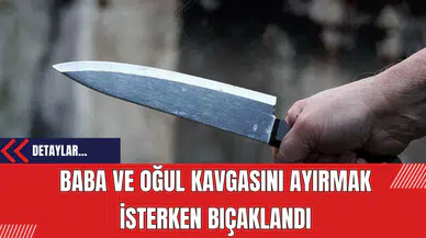 Baba ve Oğul Kavgasını Ayırmak İsterken Bıçaklandı