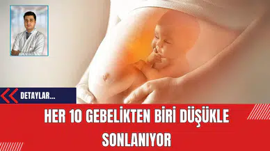 Her 10 gebelikten biri düşükle sonlanıyor