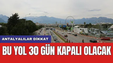 Antalyalılar dikkat: Bu yol 30 gün kapalı olacak