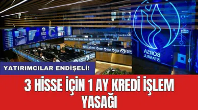 3 Hisse için 1 ay kredi işlem yasağı: Yatırımcılar endişeli!