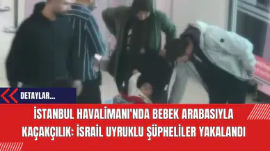 İstanbul Havalimanı'nda Bebek Arabasıyla Kaçakçılık: İsrail Uyruklu Şüpheliler Yakalandı