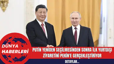 Putin Yeniden Seçilmesinden Sonra İlk Yurtdışı Ziyaretini Pekin'e Gerçekleştiriyor