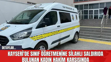 Kayseri'de Sınıf Öğretmenine Silahlı Saldırıda Bulunan Kadın Hakim Karşısında