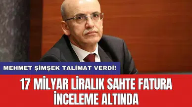 Mehmet Şimşek talimat verdi! 17 milyar liralık sahte fatura inceleme altında