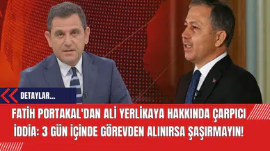Fatih Portakal'dan Ali Yerlikaya Hakkında Çarpıcı İddia: 3 Gün İçinde Görevden Alınırsa Şaşırmayın!