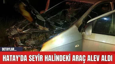 Hatay'da Seyir Halindeki Araç Alev Aldı