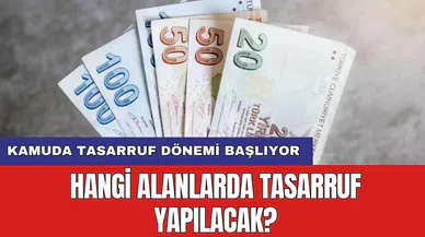 Kamuda tasarruf dönemi başlıyor: Hangi alanlarda tasarruf yapılacak?