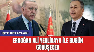 Erdoğan Ali Yerlikaya ile bugün görüşecek