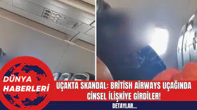 Uçakta Skandal: British Airways Uçağında Cins*l İlişkiye Girdiler!