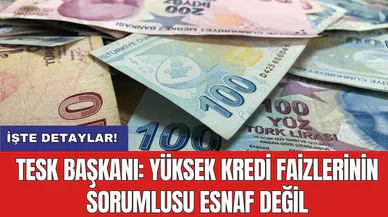 TESK Başkanı: Yüksek kredi Faizlerinin sorumlusu esnaf değil