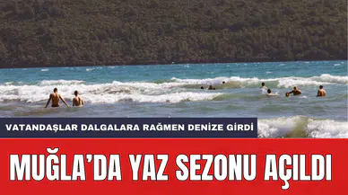 Muğla’da yaz sezonu açıldı: Vatandaşlar dalgalara rağmen denize girdi