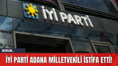 İYİ Parti Adana Milletvekili İstifa Etti!